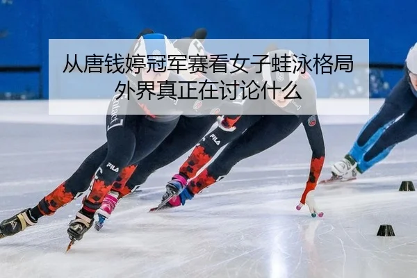 从唐钱婷冠军赛看女子蛙泳格局 外界真正在讨论什么 | leyu